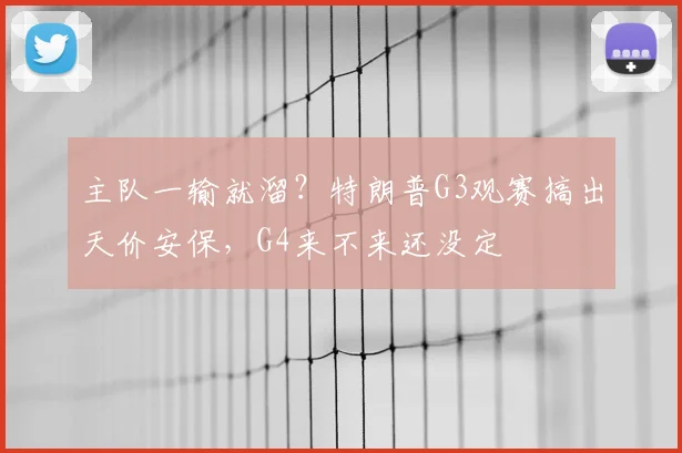 主队一输就溜?特朗普G3观赛搞出天价安保,G4来不来还没定