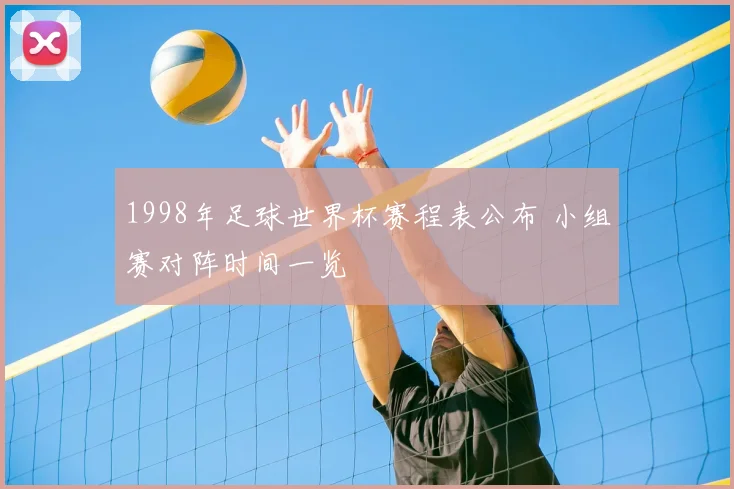 1998年足球世界杯赛程表公布 小组赛对阵时间一览
