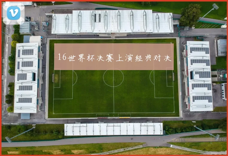 16世界杯决赛上演经典对决