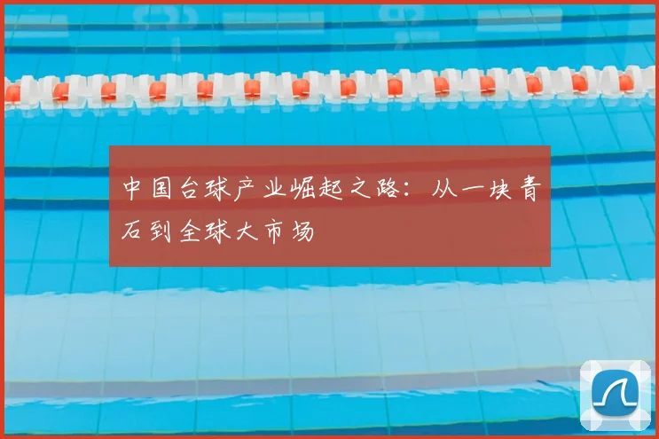 中国台球产业崛起之路：从一块青石到全球大市场