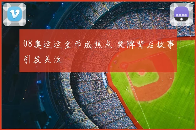 08奥运运金币成焦点 奖牌背后故事引发关注