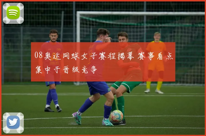 08奥运网球女子赛程揭幕 赛事看点集中于晋级竞争