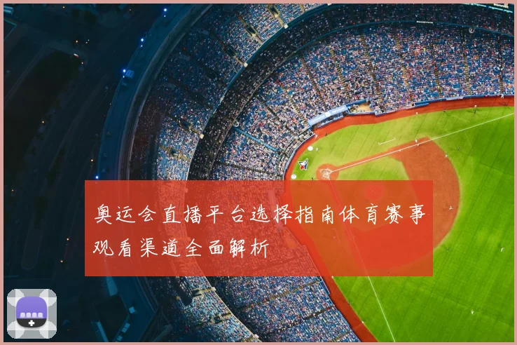 奥运会直播平台选择指南体育赛事观看渠道全面解析