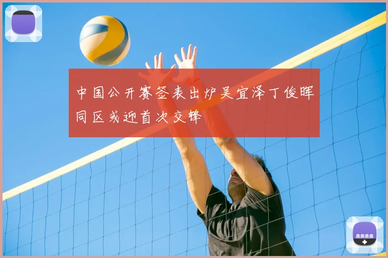 中国公开赛签表出炉吴宜泽丁俊晖同区或迎首次交锋