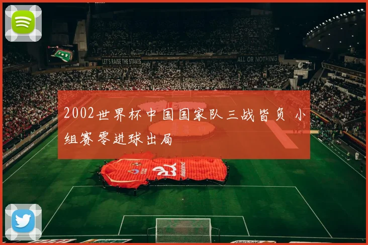 2002世界杯中国国家队三战皆负 小组赛零进球出局