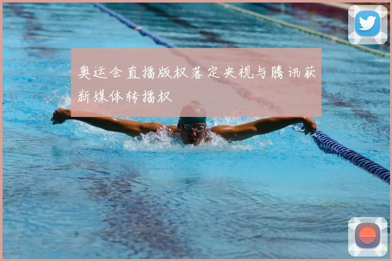 奥运会直播版权落定央视与腾讯获新媒体转播权