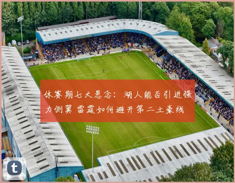 休赛期七大悬念：湖人能否引进强力侧翼 雷霆如何避开第二土豪线