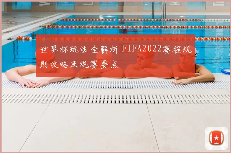 世界杯玩法全解析 FIFA2022赛程规则攻略及观赛要点
