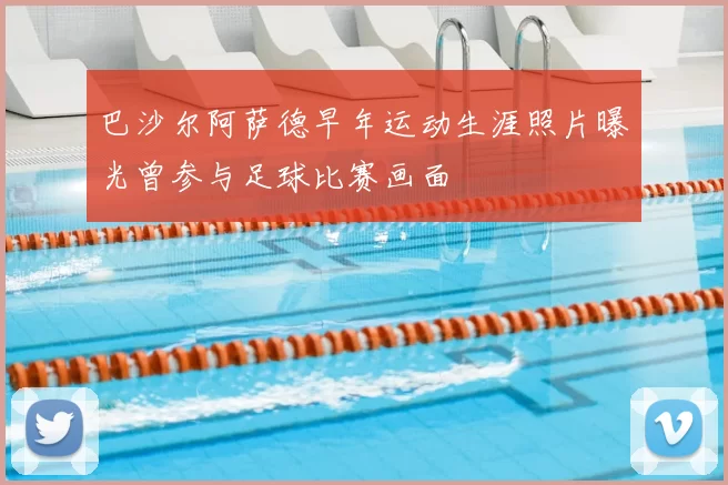 巴沙尔阿萨德早年运动生涯照片曝光曾参与足球比赛画面