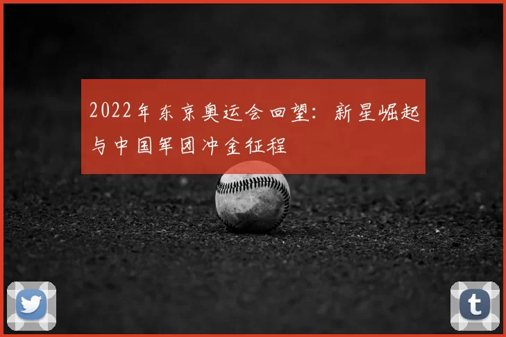 2022年东京奥运会回望：新星崛起与中国军团冲金征程