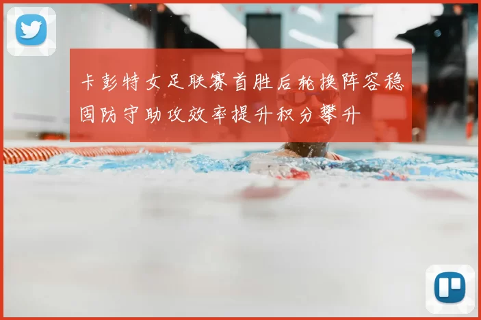 卡彭特女足联赛首胜后轮换阵容稳固防守助攻效率提升积分攀升