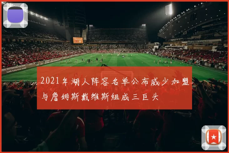2021年湖人阵容名单公布威少加盟与詹姆斯戴维斯组成三巨头
