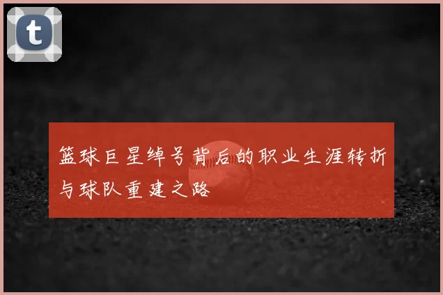 篮球巨星绰号背后的职业生涯转折与球队重建之路