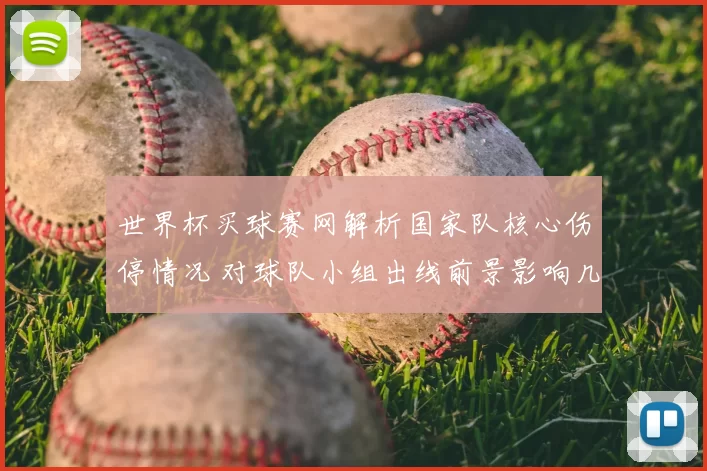 世界杯买球赛网解析国家队核心伤停情况 对球队小组出线前景影响几何