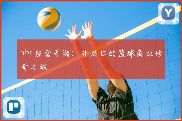 nba经营手游：开启你的篮球商业传奇之旅