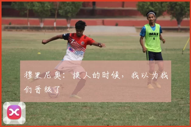 穆里尼奥：换人的时候，我以为我们晋级了