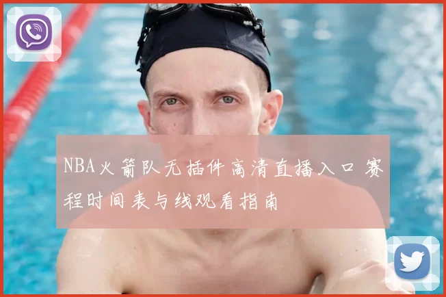 NBA火箭队无插件高清直播入口 赛程时间表与线观看指南