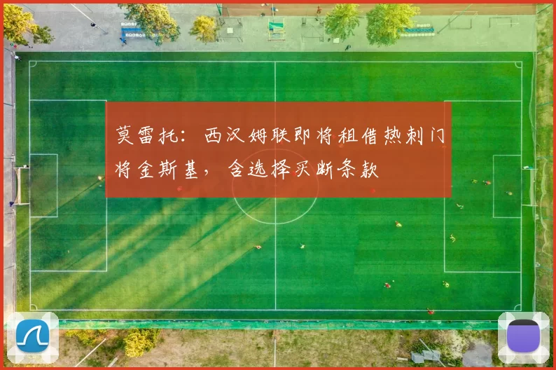 莫雷托：西汉姆联即将租借热刺门将金斯基，含选择买断条款