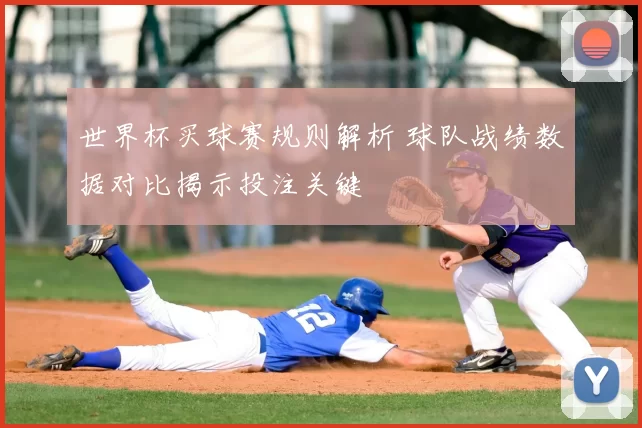世界杯买球赛规则解析 球队战绩数据对比揭示投注关键