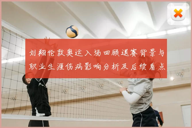 刘翔伦敦奥运入场回顾退赛背景与职业生涯伤病影响分析及后续看点