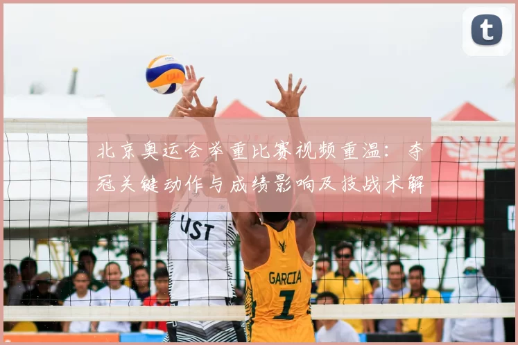 北京奥运会举重比赛视频重温：夺冠关键动作与成绩影响及技战术解读