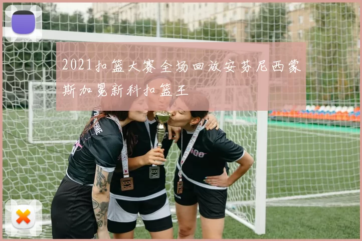 2021扣篮大赛全场回放安芬尼西蒙斯加冕新科扣篮王