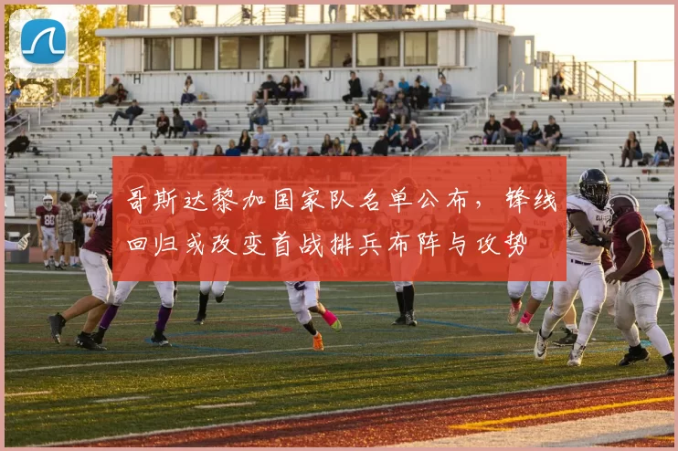 哥斯达黎加国家队名单公布，锋线回归或改变首战排兵布阵与攻势