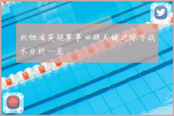 利物浦英超赛事回顾关键进球与战术分析一览