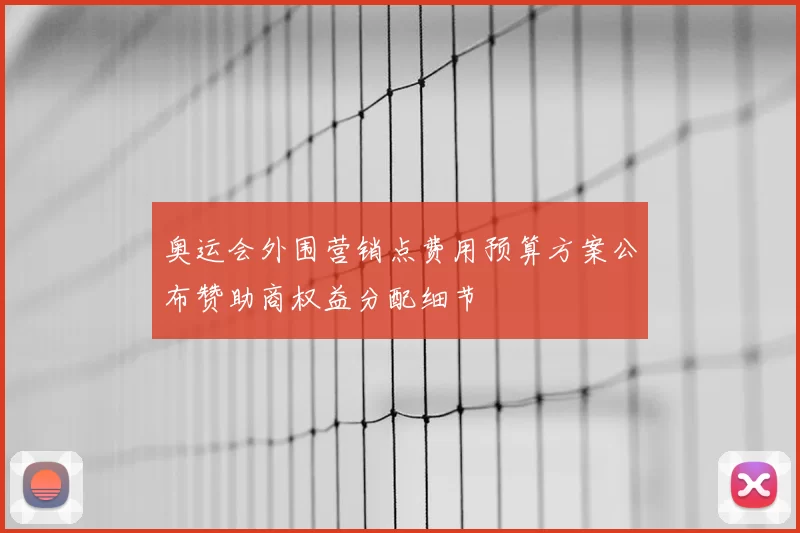 奥运会外围营销点费用预算方案公布赞助商权益分配细节