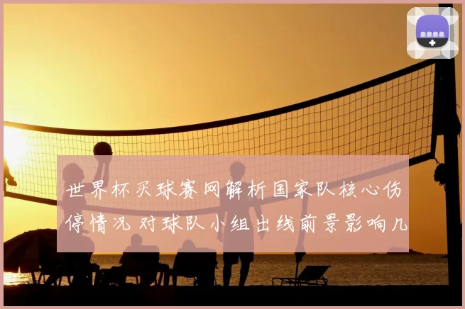 世界杯买球赛网解析国家队核心伤停情况 对球队小组出线前景影响几何