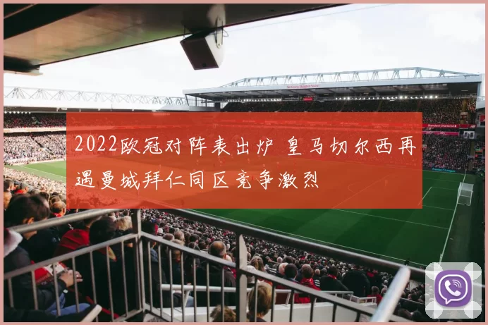 2022欧冠对阵表出炉 皇马切尔西再遇曼城拜仁同区竞争激烈
