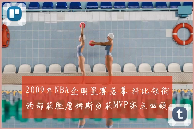 2009年NBA全明星赛落幕 科比领衔西部获胜詹姆斯分获MVP亮点回顾