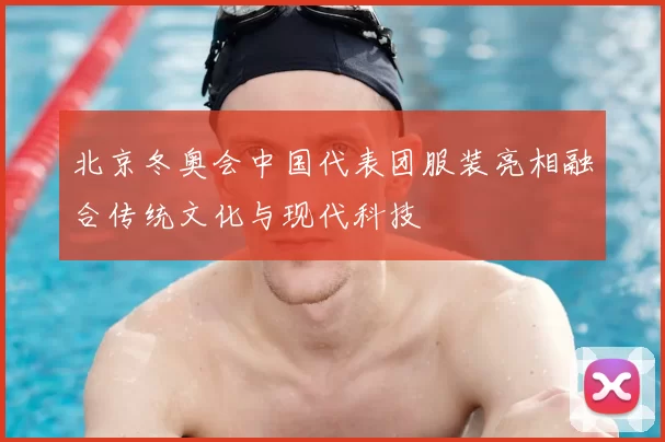 北京冬奥会中国代表团服装亮相融合传统文化与现代科技