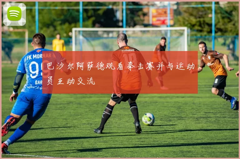 巴沙尔阿萨德观看拳击赛并与运动员互动交流