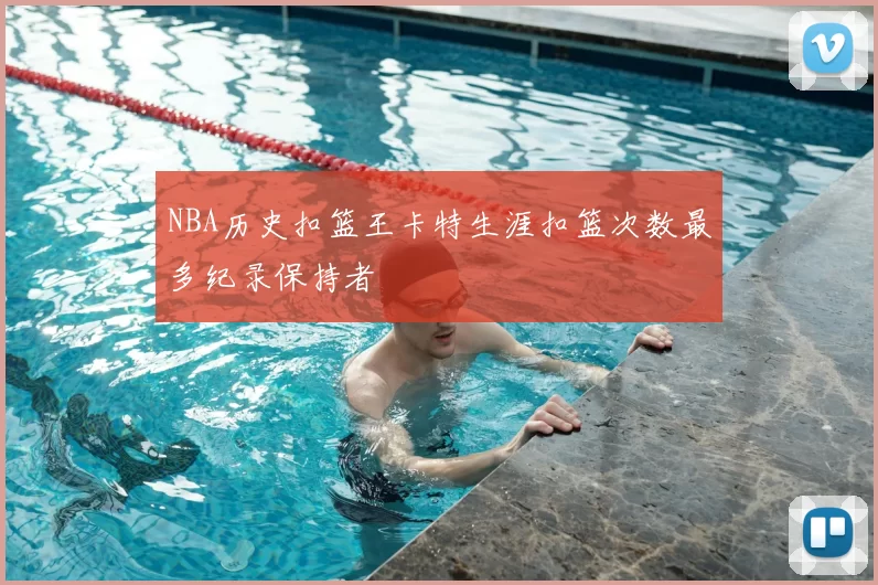 NBA历史扣篮王卡特生涯扣篮次数最多纪录保持者