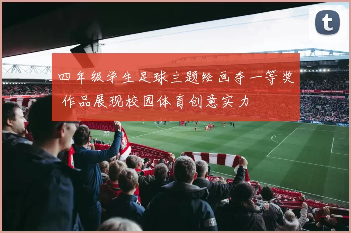 四年级学生足球主题绘画夺一等奖 作品展现校园体育创意实力