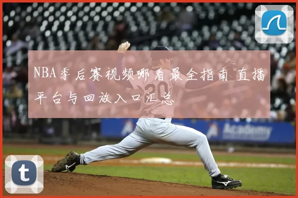NBA季后赛视频哪看最全指南 直播平台与回放入口汇总
