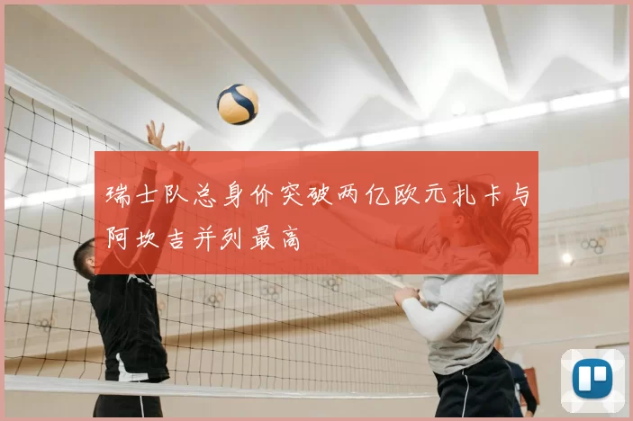 瑞士队总身价突破两亿欧元扎卡与阿坎吉并列最高